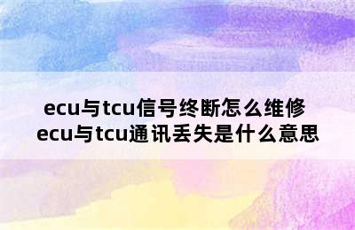 ecu与tcu信号终断怎么维修 ecu与tcu通讯丢失是什么意思